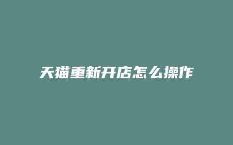 天猫重新开店怎么操作流程