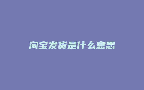 淘宝发货是什么意思