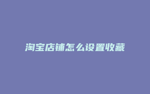 淘宝店铺怎么设置收藏店铺