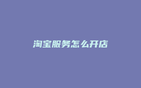 淘宝服务怎么开店