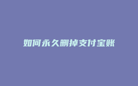 如何永久删掉支付宝账号