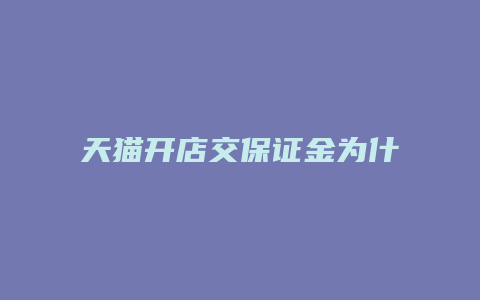 天猫开店交保证金为什么怎么高