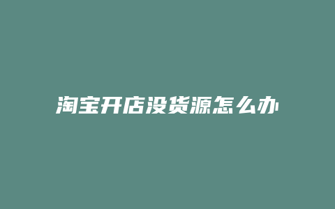 淘宝开店没货源怎么办