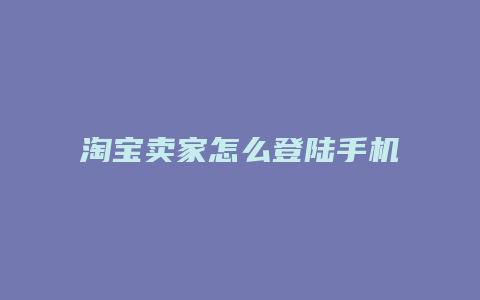 淘宝卖家怎么登陆手机