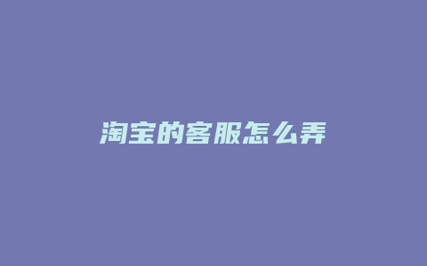 淘宝的客服怎么弄