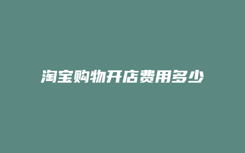 淘宝购物开店费用多少合适