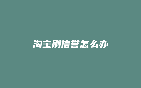 淘宝刷信誉怎么办