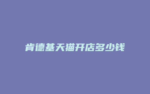 肯德基天猫开店多少钱一单