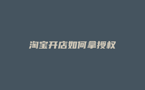 淘宝开店如何拿授权