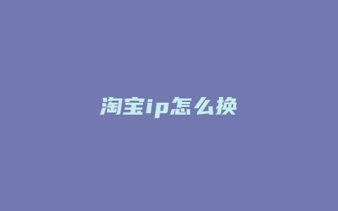 淘宝ip怎么换