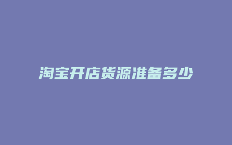 淘宝开店货源准备多少