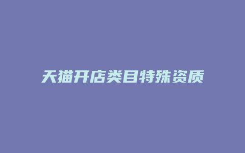 天猫开店类目特殊资质是什么