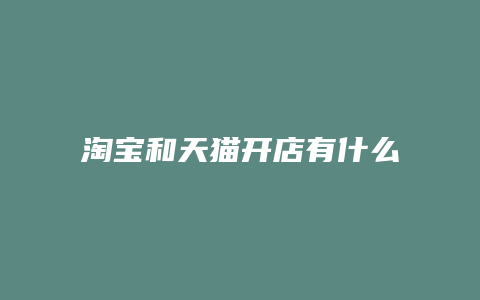 淘宝和天猫开店有什么不一样