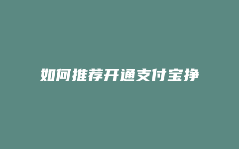 如何推荐开通支付宝挣钱