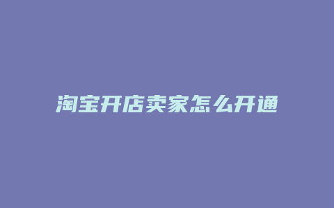 淘宝开店卖家怎么开通店铺