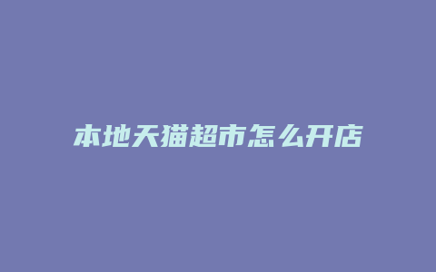 本地天猫超市怎么开店