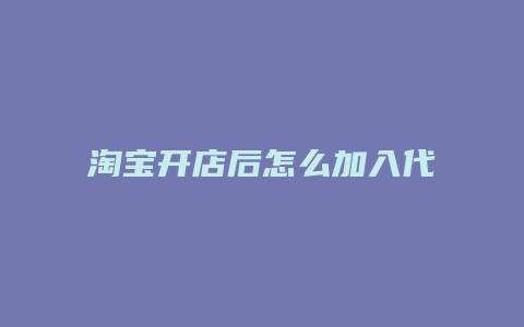 淘宝开店后怎么加入代理