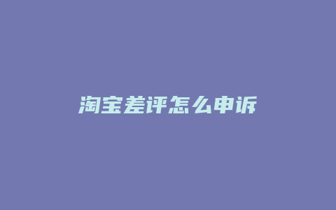 淘宝差评怎么申诉