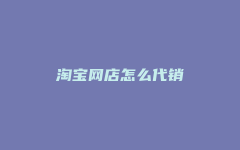 淘宝网店怎么代销