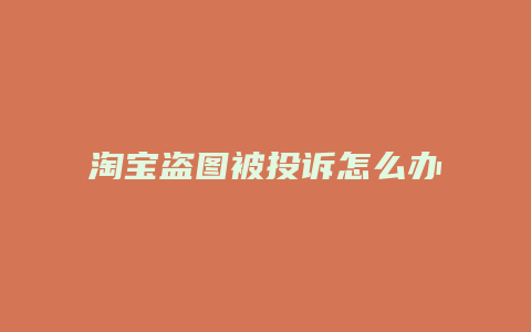 淘宝盗图被投诉怎么办