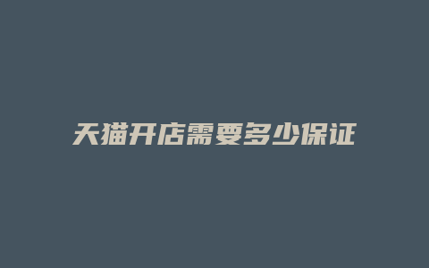 天猫开店需要多少保证金和保证金