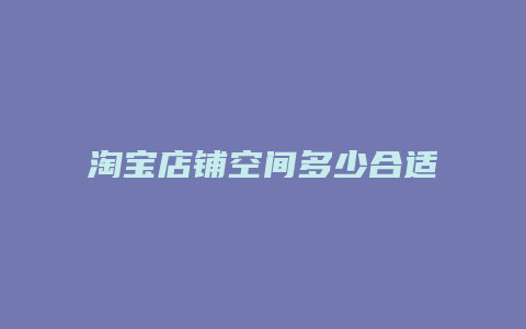 淘宝店铺空间多少合适开店