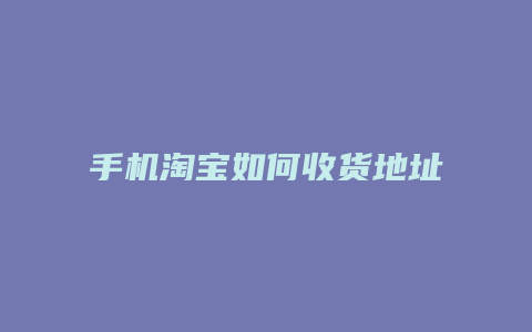 手机淘宝如何收货地址