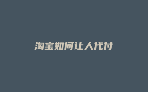 淘宝如何让人代付