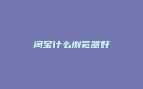 淘宝什么浏览器好