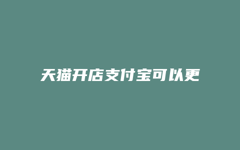 天猫开店支付宝可以更换吗