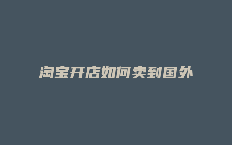 淘宝开店如何卖到国外产品