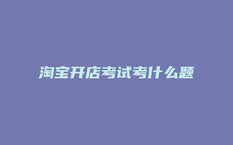 淘宝开店考试考什么题