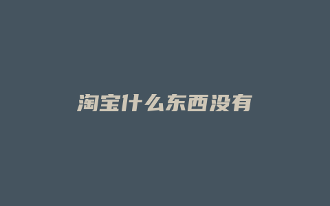 淘宝什么东西没有