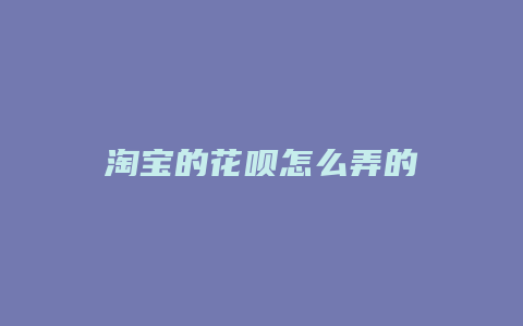 淘宝的花呗怎么弄的