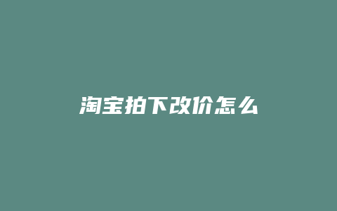 淘宝拍下改价怎么