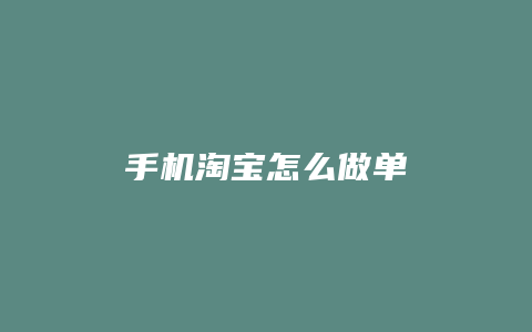 手机淘宝怎么做单