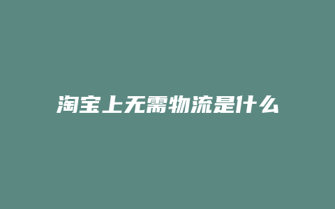 淘宝上无需物流是什么意思