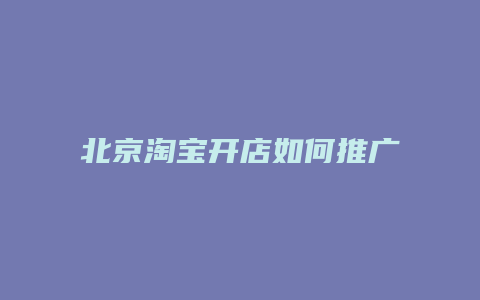 北京淘宝开店如何推广产品