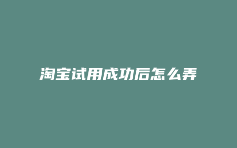 淘宝试用成功后怎么弄