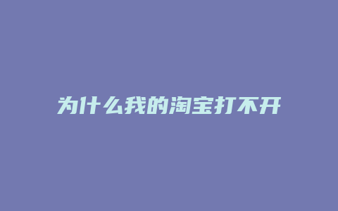 为什么我的淘宝打不开