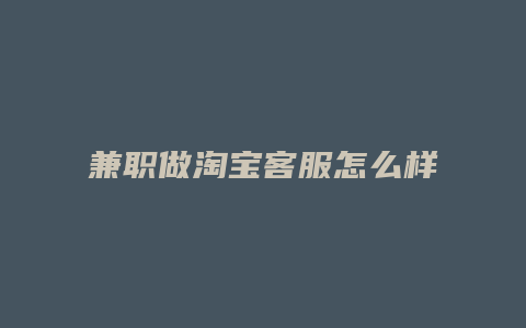 兼职做淘宝客服怎么样