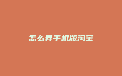 怎么弄手机版淘宝