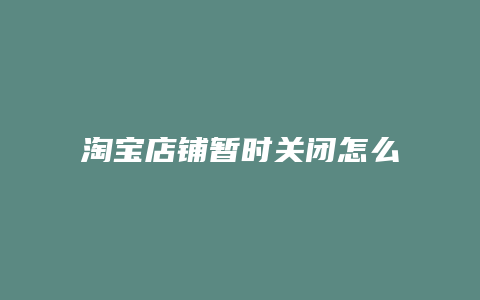 淘宝店铺暂时关闭怎么激活手机版