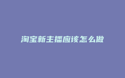 淘宝新主播应该怎么做