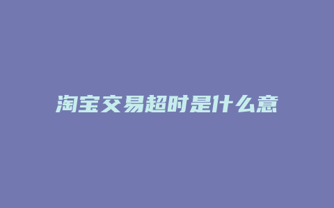 淘宝交易超时是什么意思