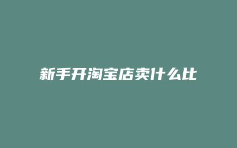 新手开淘宝店卖什么比较好