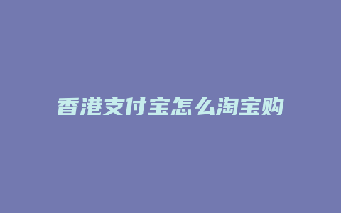 香港支付宝怎么淘宝购物