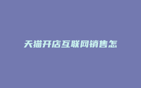 天猫开店互联网销售怎么样