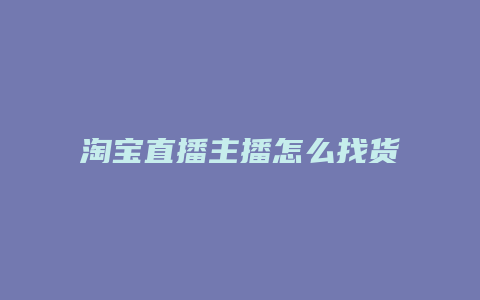 淘宝直播主播怎么找货