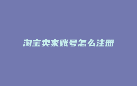 淘宝卖家账号怎么注册